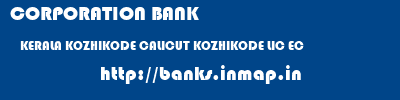 CORPORATION BANK  KERALA KOZHIKODE CALICUT KOZHIKODE LIC EC  banks information 
